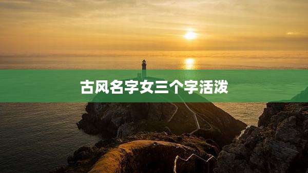 古风名字女三个字活泼