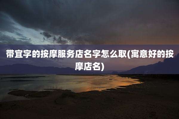 带宜字的按摩服务店名字怎么取(寓意好的按摩店名)