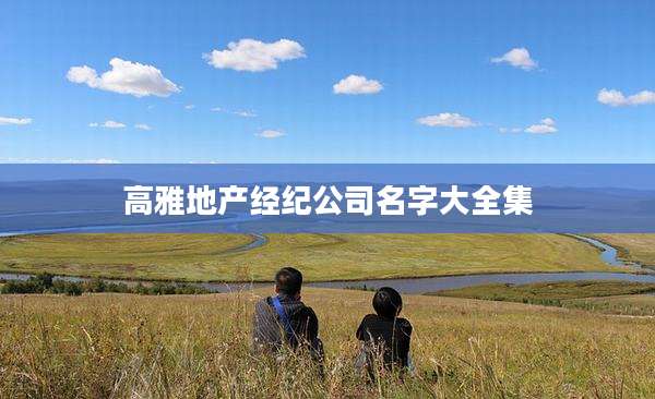 高雅地产经纪公司名字大全集