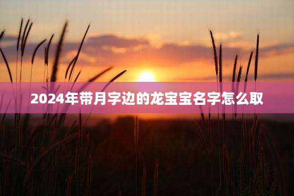 2024年带月字边的龙宝宝名字怎么取
