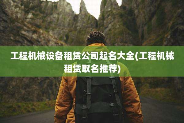 工程机械设备租赁公司起名大全(工程机械租赁取名推荐)
