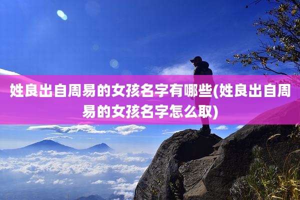 姓良出自周易的女孩名字有哪些(姓良出自周易的女孩名字怎么取)