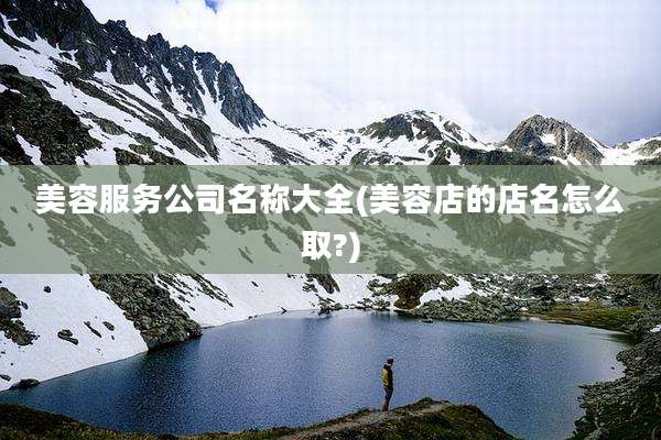 美容服务公司名称大全(美容店的店名怎么取?)