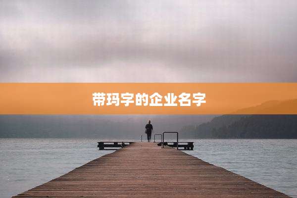 带玛字的企业名字