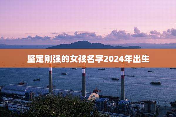 坚定刚强的女孩名字2024年出生
