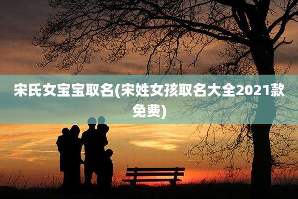 宋氏女宝宝取名(宋姓女孩取名大全2021款免费)