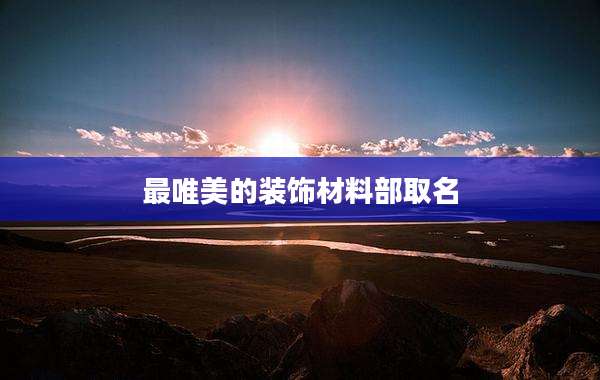 最唯美的装饰材料部取名