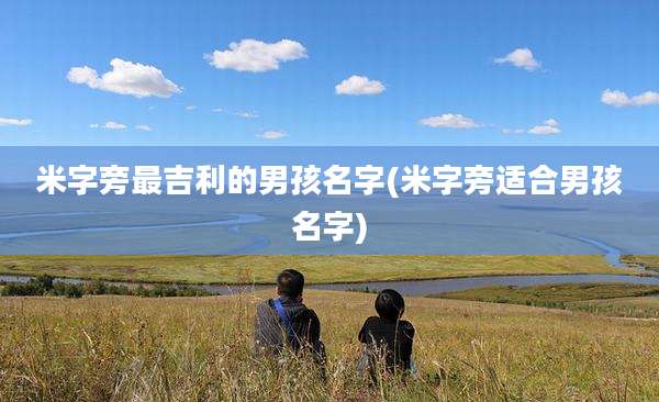 米字旁最吉利的男孩名字(米字旁适合男孩名字)