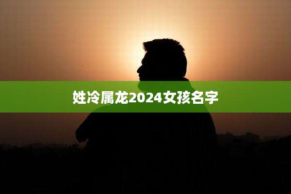 姓冷属龙2024女孩名字