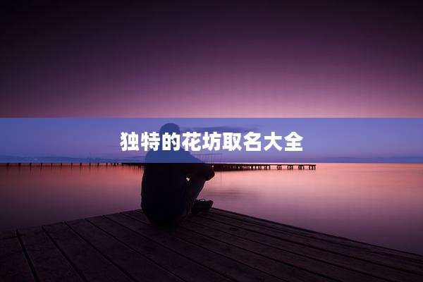 独特的花坊取名大全