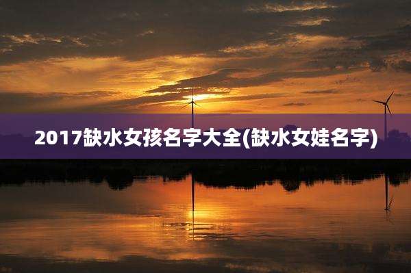 2017缺水女孩名字大全(缺水女娃名字)
