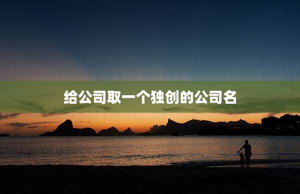 给公司取一个独创的公司名