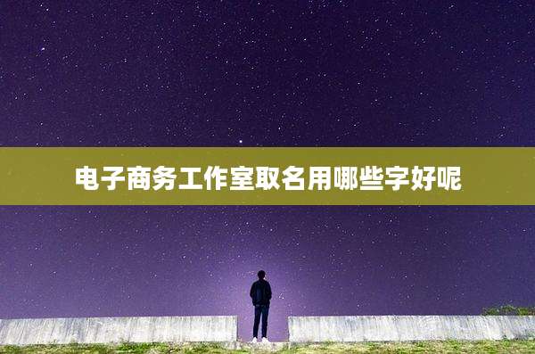 电子商务工作室取名用哪些字好呢