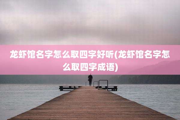 龙虾馆名字怎么取四字好听(龙虾馆名字怎么取四字成语)