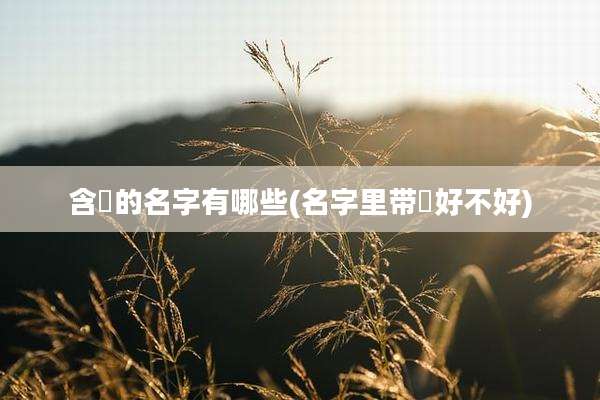 含晞的名字有哪些(名字里带晞好不好)