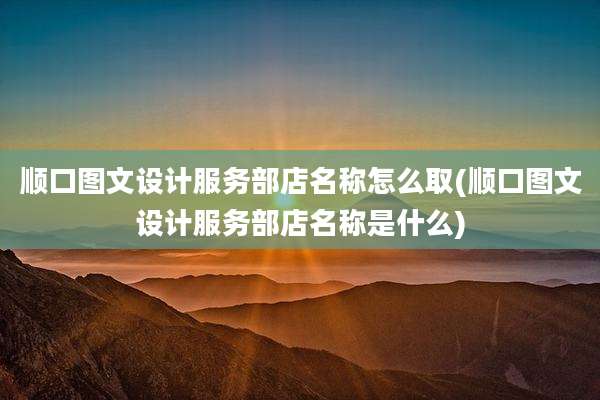 顺口图文设计服务部店名称怎么取(顺口图文设计服务部店名称是什么)