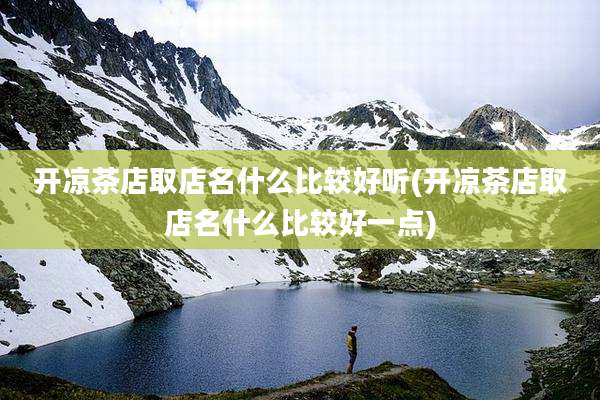 开凉茶店取店名什么比较好听(开凉茶店取店名什么比较好一点)