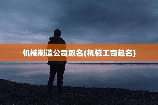 机械制造公司取名(机械工司起名)