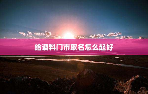 给调料门市取名怎么起好