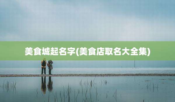 美食城起名字(美食店取名大全集)