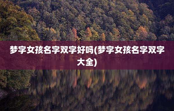 梦字女孩名字双字好吗(梦字女孩名字双字大全)