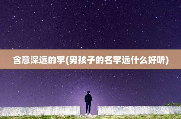 含意深远的字(男孩子的名字远什么好听)