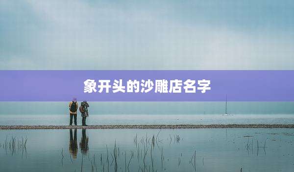 象开头的沙雕店名字
