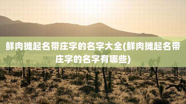 鲜肉摊起名带庄字的名字大全(鲜肉摊起名带庄字的名字有哪些)