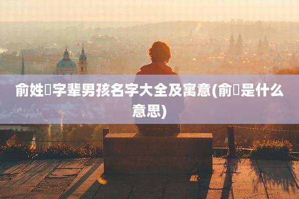 俞姓玥字辈男孩名字大全及寓意(俞玥是什么意思)