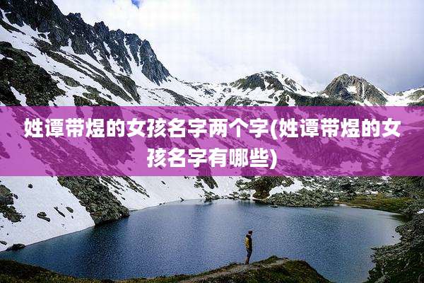 姓谭带煜的女孩名字两个字(姓谭带煜的女孩名字有哪些)