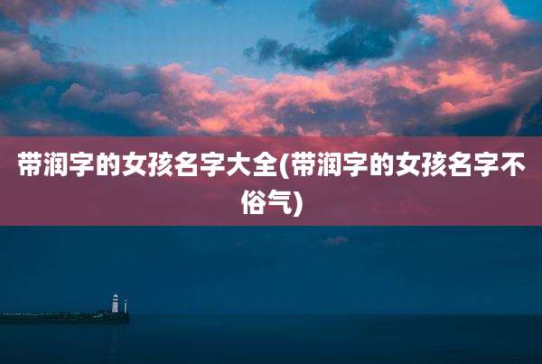 带润字的女孩名字大全(带润字的女孩名字不俗气)