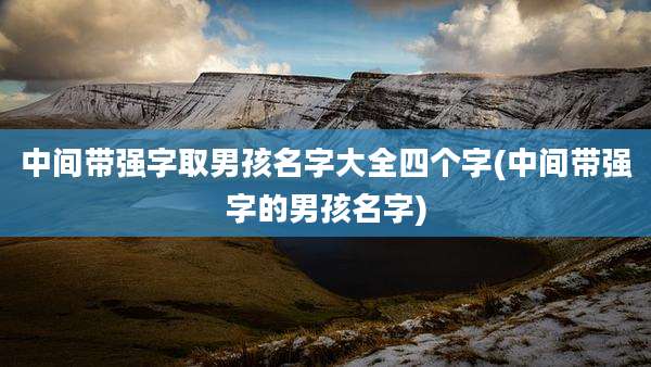 中间带强字取男孩名字大全四个字(中间带强字的男孩名字)