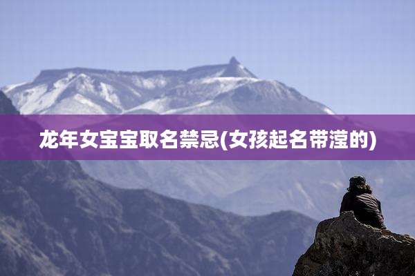 龙年女宝宝取名禁忌(女孩起名带滢的)