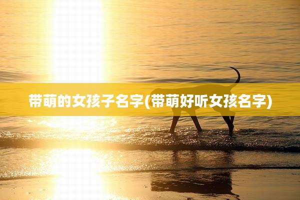 带萌的女孩子名字(带萌好听女孩名字)