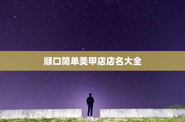 顺口简单美甲店店名大全