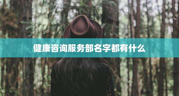 健康咨询服务部名字都有什么