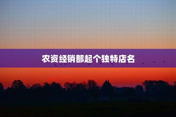 农资经销部起个独特店名