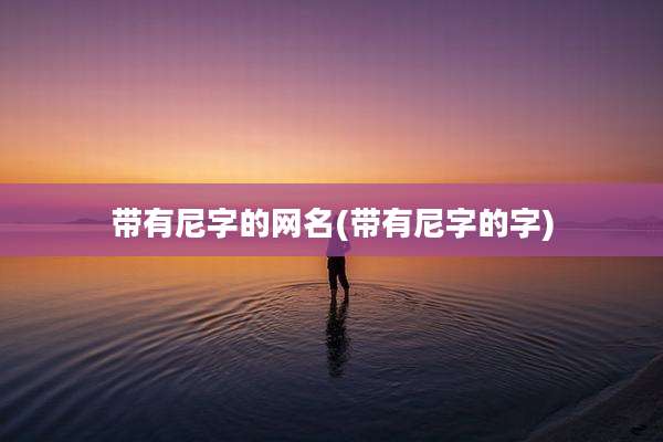 带有尼字的网名(带有尼字的字)