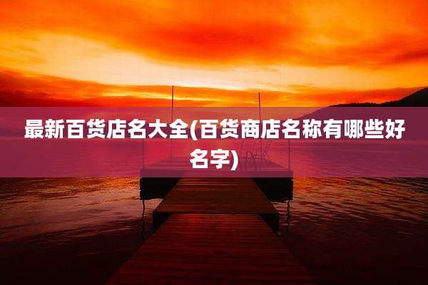 最新百货店名大全(百货商店名称有哪些好名字)
