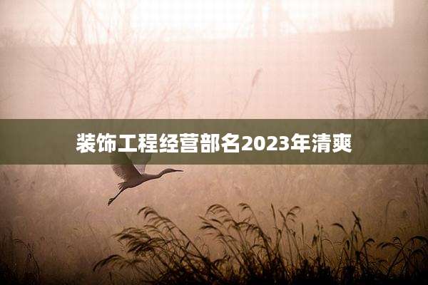 装饰工程经营部名2023年清爽