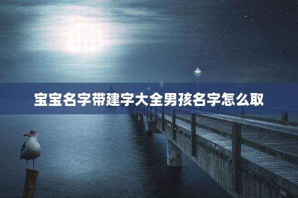 宝宝名字带建字大全男孩名字怎么取