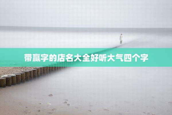 带赢字的店名大全好听大气四个字