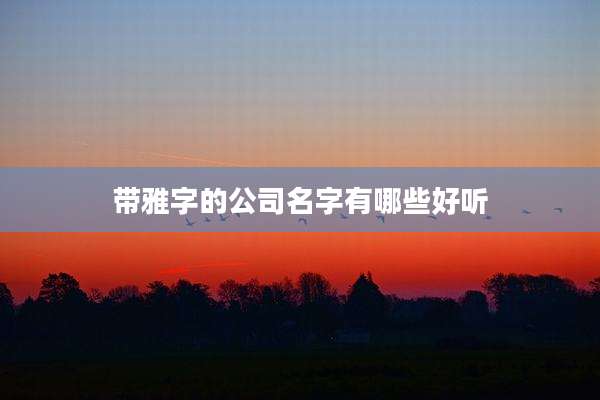 带雅字的公司名字有哪些好听