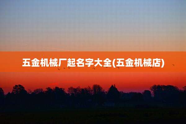 五金机械厂起名字大全(五金机械店)