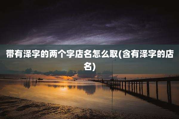带有泽字的两个字店名怎么取(含有泽字的店名)