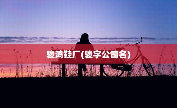 骏鸿鞋厂(骏字公司名)