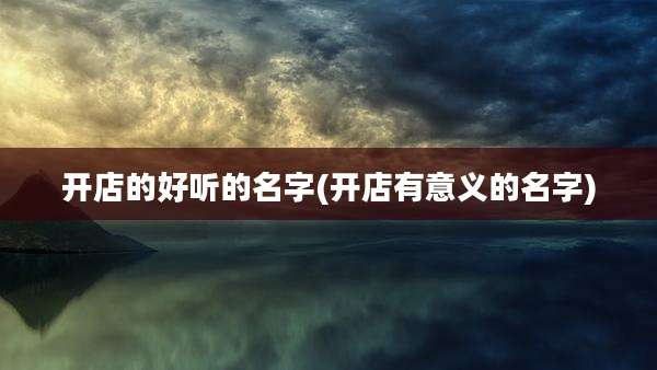 开店的好听的名字(开店有意义的名字)