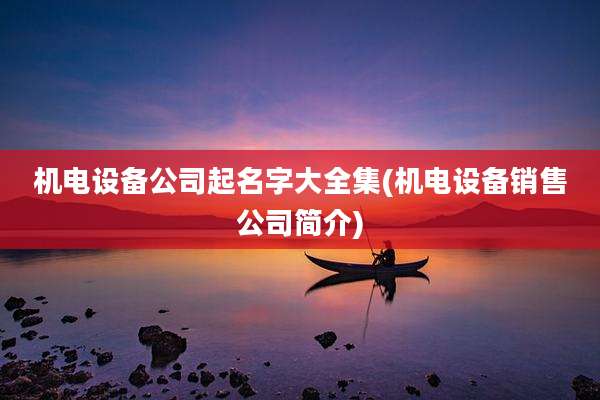 机电设备公司起名字大全集(机电设备销售公司简介)