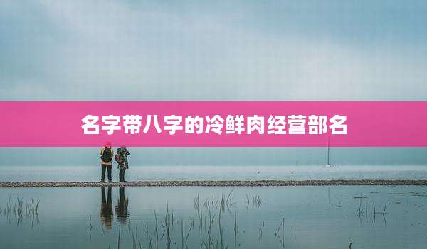 名字带八字的冷鲜肉经营部名