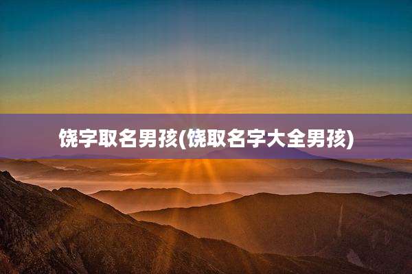 饶字取名男孩(饶取名字大全男孩)
